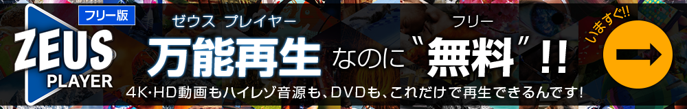 ゼウスプレイヤー フリー版 4K・HD動画もハイレゾ音源もDVDも、全部これ一本で再生できるのに、無償版 いますぐ ダウンロード！